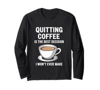 Quitting Coffee is The Best Decision I Won’t Ever Make Funny Long Sleeve T-Shirt
