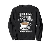 Quitting Coffee Is The Best Decision I Won’t Ever Make Funny Sweatshirt