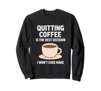 Quitting Coffee Is The Best Decision I Won’t Ever Make Funny Sweatshirt