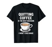 Quitting Coffee is The Best Decision I Won’t Ever Make Funny T-Shirt