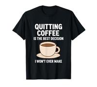 Quitting Coffee is The Best Decision I Won’t Ever Make Funny T-Shirt