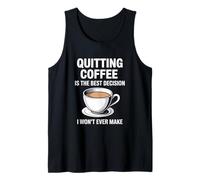 Quitting Coffee is The Best Decision I Won’t Ever Make Funny Tank Top