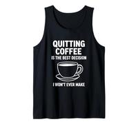 Quitting Coffee is The Best Decision I Won’t Ever Make Funny Tank Top