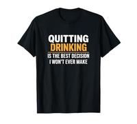 Quitting Drinking is The Best Decision I Won’t Ever Make T-Shirt