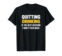 Quitting Drinking is The Best Decision I Won’t Ever Make T-Shirt