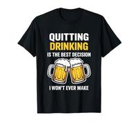 Quitting Drinking is The Best Decision I Won’t Ever Make T-Shirt