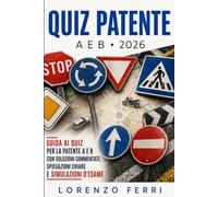 Quiz Patente A e B Facile 2026: Guida ai Quiz per la Patente A e B con Soluzioni Commentate, Spiegazioni Chiare e Simulazioni D'esame