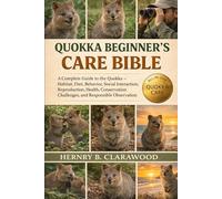 QUOKKA BEGINER’S CARE BIBLE: A Complete Guide to the Quokka - Habitat, Diet, Behavior, Social Interaction, Reproduction, Health, Conservation Challenges, and Responsible Observation