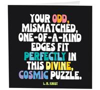 Quotable Cards "Your Odd, Mismatched, One-Of-A-Kind Edges Fit Perfectly In This Divine, Cosmic Puzzle. L.R. Knost- Greeting Card 1 EA with Envelope