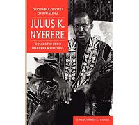 Quotable Quotes Of Mwalimu Julius K Nyerere. Collected from Speeches and Writings