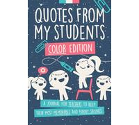 Quotes From My Students COLOR Edition: A Journal for Teachers to Keep their Most Memorable and Funny Sayings