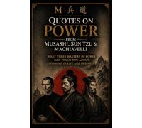 Quotes on Power from Musashi, Sun Tzu & Machiavelli: Timeless Lessons on Strategy, Leadership, Discipline, Conflict, and Decision-Making Explained for Modern Life (Timeless Strategy for Modern Life)