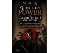 Quotes on Power from Musashi, Sun Tzu & Machiavelli: Timeless Lessons on Strategy, Leadership, Discipline, Conflict, and Decision-Making Explained for Modern Life (Timeless Strategy for Modern Life)
