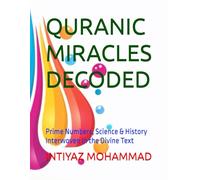 QURANIC MIRACLES DECODED: Prime Numbers, Science & History Interwoven in the Divine Text