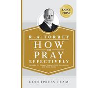 R. A. Torrey How to Pray Effectively: Updated for Today's Readers With Introduction and Study Guide (LARGE PRINT): 6 (Godlipress Classics on How to Pray)