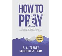 R. A. Torrey How to Pray Effectively: Updated for Today's Readers With Introduction and Study Guide (LARGE PRINT): 6 (Godlipress Classics on How to Pray)