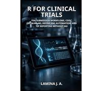 R FOR CLINICAL TRIALS: FDA SUBMISSION WORKFLOWS, CDISC (SDTM/ADaM), DEFINE.XML AUTOMATION, AND TLF REPORTING WITHOUT SAS
