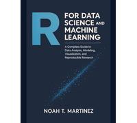 R for Data Science and Machine Learning: "A Complete Guide to Data Analysis, Modeling, Visualization, and Reproducible Research