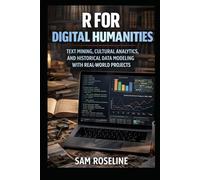 R FOR DIGITAL HUMANITIES: TEXT MINING, CULTURAL ANALYTICS, AND HISTORICAL DATA MODELING WITH REAL-WORLD PROJECTS (Decision Intelligence with R Series)