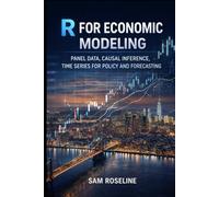 R FOR ECONOMIC MODELING: PANEL DATA, CAUSAL INFERENCE, TIME SERIES FOR POLICY AND FORECASTING (Decision Intelligence with R Series)
