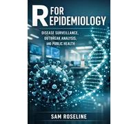 R FOR EPIDEMIOLOGY: DISEASE SURVEILLANCE, OUTBREAK ANALYSIS, AND PUBLIC HEALTH (Decision Intelligence with R Series)