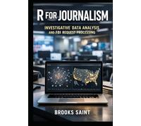 R FOR JOURNALISM: INVESTIGATIVE DATA ANALYSIS AND FOI REQUEST PROCESSING (Decision Intelligence with R Series)