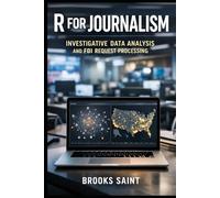 R FOR JOURNALISM: INVESTIGATIVE DATA ANALYSIS AND FOI REQUEST PROCESSING (Decision Intelligence with R Series)