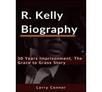 R. KELLY BIOGRAPHY: 30 Years Imprisonment, The Grace to Grass Story