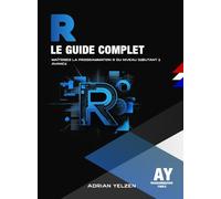 R Le Guide Complet: Maîtrisez La Programmation R Du Niveau Débutant A Avancé