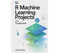 R Machine Learning Projects with tidymodels: Hands-On Regression, Classification & Clustering - Build, Evaluate & Deploy Models for Data Scientists (R programming)