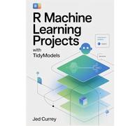 R Machine Learning Projects with tidymodels: Hands-On Regression, Classification & Clustering - Build, Evaluate & Deploy Models for Data Scientists (R programming)