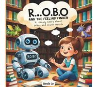 R.O.B.O. and the Feeling Finder: A Library Story about Wires and Warm Hearts. A Children's Book About a Robot Learning Emotions and Friendship