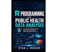 R Programming for Public Health Data Analysis: Learn Statistics, Epidemiology Data, Disease Trends, Visualization, and Research Reports with RStudio (Computer Programming Made Easy)