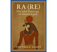 RA (RE): The Solar Sovereign of Ancient Egypt (Gods of Egypt (Solar and Sky Deities))