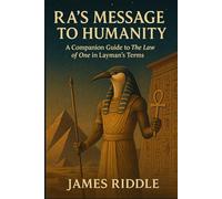 Ra’s Message to Humanity: A Companion Guide to The Law of One in Layman’s Terms