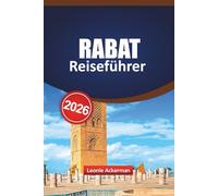RABAT REISEFÜHRER 2026: Enthält Medina-Highlights, kulturelle Sehenswürdigkeiten, Küstenorte, lokale Speisetipps, Tagesausflüge, versteckte Schätze und wichtige Planungstools für Ihr Marokko-Erlebnis