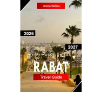 RABAT TRAVEL GUIDE 2026 - 2027: Explore Morocco with Medina Streets, Historic Kasbahs, Atlantic Coastlines, Royal Landmarks, and Cultural Heritage