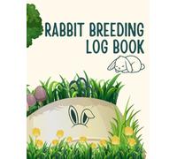 Rabbit Breeding Log Book: Your Essential Tool for Successful Rabbit Farming From Mating to Weaning - Everything Logged in One Place Breed Smarter, Raise Healthier Rabbits