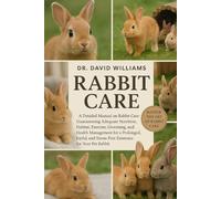 RABBIT CARE: "A Detailed Manual on Rabbit Care: Guaranteeing Adequate Nutrition, Habitat, Exercise, Grooming, and Health Management for a Prolonged, ... Stress-Free Existence for Your Pet Rabbit."