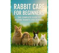Rabbit Care for Beginners:: The Complete Guide to Raising Rabbits and Bunnies”