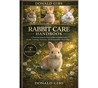 RABBIT CARE HANDBOOK: A Practical Step-by-Step Guide to Rabbit Care, Health, Training, Nutrition, and Responsible Ownership.