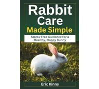 Rabbit Care Made Simple: Stress-Free Guidance for a Healthy, Happy Bunny