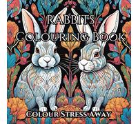Rabbit Colouring Book: Adult Colouring Book For Helping Stress & Anxiety Go Away: Stress Relieving Mindfulness Colouring For Any Bunny Fan!