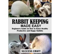 RABBIT KEEPING MADE EASY: Beginners Guide on How to Raise Healthy, Productive and Happy Rabbits