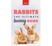 Rabbits The Ultimate Bunny Book: Pet Care Guide, Species, Fun Facts, Photos, Quizzes & Puzzles for Ages 8-12 (Animal Books for Kids)