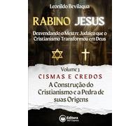 Rabino Jesus: Cismas e Crendos: A Construção do Cristianismo e a Pedra de suas Origens (Rabino Jesus: Desvendando o Mestre Judaico que o Cristianismo Transformou em Deus)