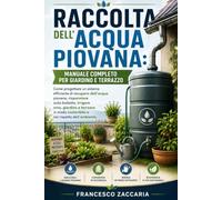 Raccolta dell'acqua piovana , manuale completo per giardino e terrazzo.: Come progettare un sistema efficiente di recupero dell' acqua piovana ... giardino e terrazzo in modo sostenibile .