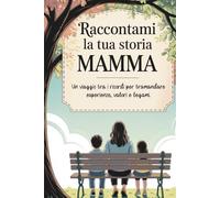 Raccontami la tua storia, Mamma: Un viaggio tra i ricordi per tramandare esperienze, valori e legami.