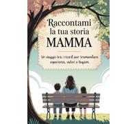 Raccontami la tua storia, Mamma: Un viaggio tra i ricordi per tramandare esperienze, valori e legami.