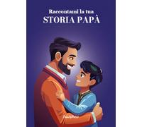 Raccontami la tua storia Papà: Diario Guidato per Ricordi di Famiglia: raccogli memorie di genitori e nonni, custodisci storie di vita e rafforza il legame tra le generazioni.